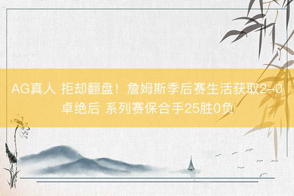 AG真人 拒却翻盘！詹姆斯季后赛生活获取2-0卓绝后 系列赛保合手25胜0负