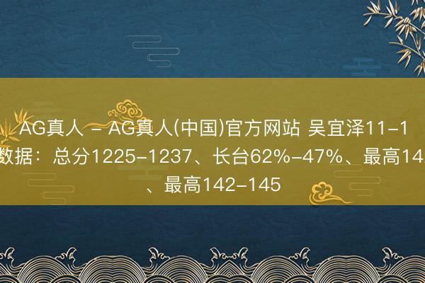 AG真人 - AG真人(中国)官方网站 吴宜泽11-11艾伦数据:总分1225-1237、长台62%-47%、最高142-145