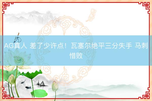AG真人 差了少许点！瓦塞尔绝平三分失手 马刺惜败