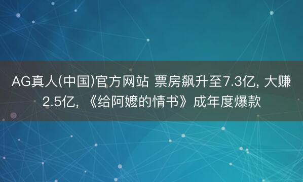 AG真人(中国)官方网站 票房飙升至7.3亿， 大赚2.5亿， 《给阿嬷的情书》成年度爆款