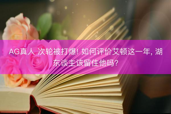 AG真人 次轮被打爆! 如何评价艾顿这一年， 湖东谈主该留住他吗?