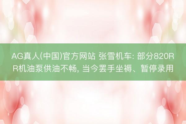 AG真人(中国)官方网站 张雪机车: 部分820RR机油泵供油不畅， 当今罢手坐褥、暂停录用