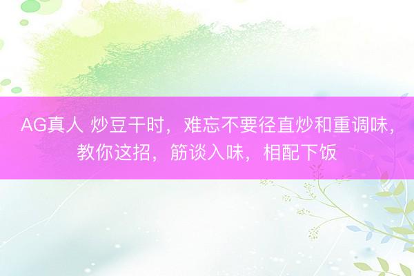 AG真人 炒豆干时，难忘不要径直炒和重调味，教你这招，筋谈入味，相配下饭