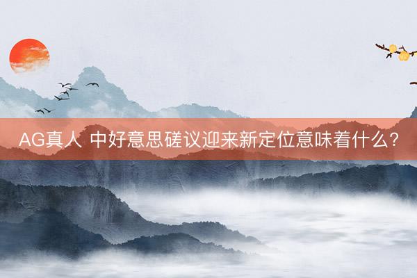 AG真人 中好意思磋议迎来新定位意味着什么?
