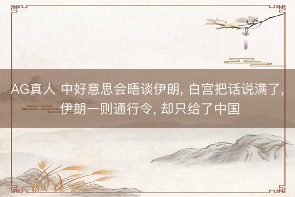 AG真人 中好意思会晤谈伊朗， 白宫把话说满了， 伊朗一则通行令， 却只给了中国