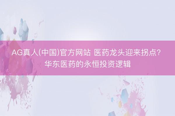 AG真人(中国)官方网站 医药龙头迎来拐点? 华东医药的永恒投资逻辑