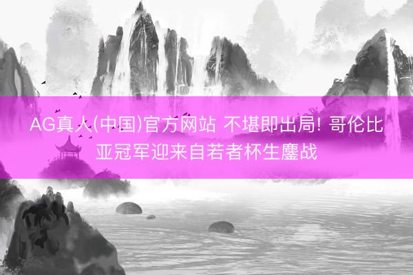 AG真人(中国)官方网站 不堪即出局! 哥伦比亚冠军迎来自若者杯生鏖战