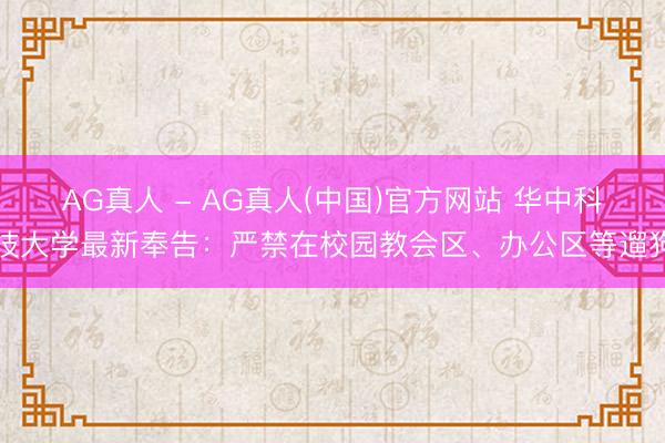 AG真人 - AG真人(中国)官方网站 华中科技大学最新奉告：严禁在校园教会区、办公区等遛狗