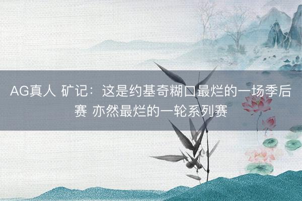 AG真人 矿记：这是约基奇糊口最烂的一场季后赛 亦然最烂的一轮系列赛