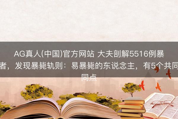 AG真人(中国)官方网站 大夫剖解5516例暴毙者，发现暴毙轨则：易暴毙的东说念主，有5个共同点