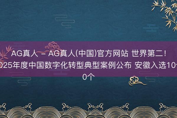 AG真人 - AG真人(中国)官方网站 世界第二！2025年度中国数字化转型典型案例公布 安徽入选10个