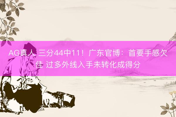AG真人 三分44中11!广东官博:首要手感欠佳 过多外线入手未转化成得分
