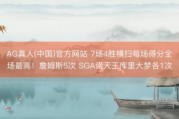 AG真人(中国)官方网站 7场4胜横扫每场得分全场最高！詹姆斯5次 SGA诺天王库里大梦各1次