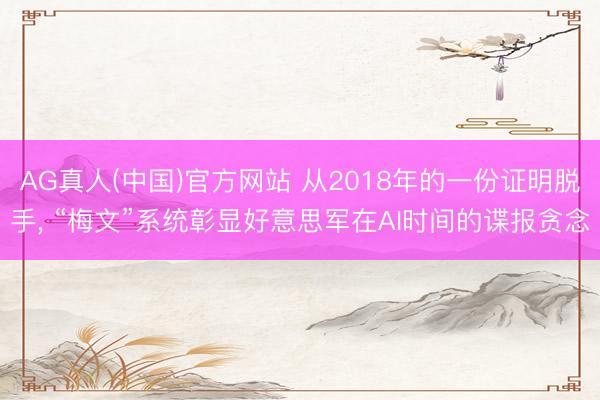 AG真人(中国)官方网站 从2018年的一份证明脱手， “梅文”系统彰显好意思军在AI时间的谍报贪念