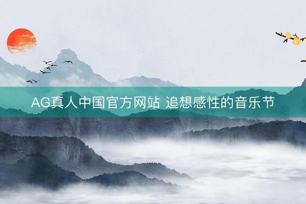 AG真人中国官方网站 追想感性的音乐节