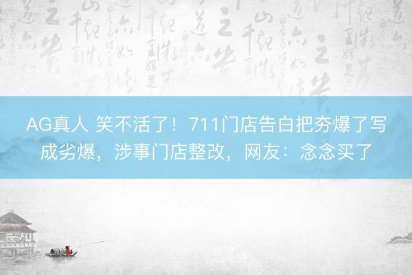 AG真人 笑不活了！711门店告白把夯爆了写成劣爆，涉事门店整改，网友：念念买了
