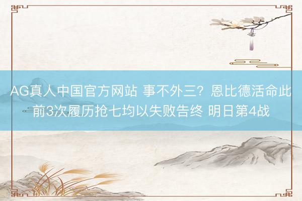 AG真人中国官方网站 事不外三?恩比德活命此前3次履历抢七均以失败告终 明日第4战