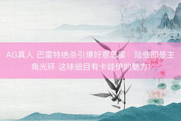 AG真人 巴雷特绝杀引爆好意思蜜：险些即是主角光环 这球细目有卡哇伊的魅力!