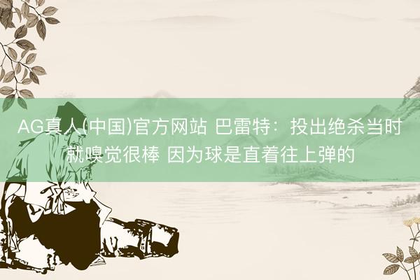 AG真人(中国)官方网站 巴雷特:投出绝杀当时就嗅觉很棒 因为球是直着往上弹的