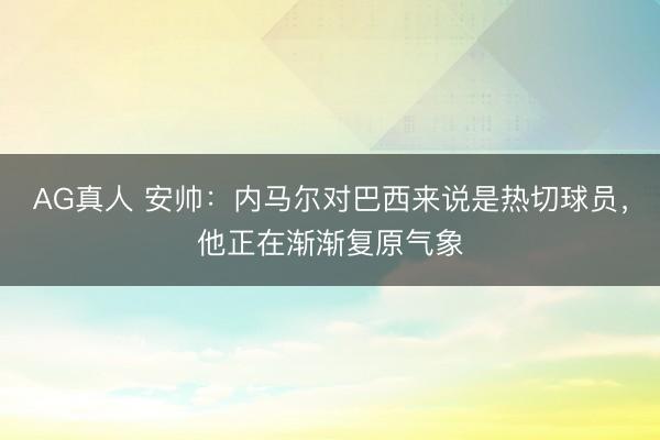 AG真人 安帅：内马尔对巴西来说是热切球员，他正在渐渐复原气象
