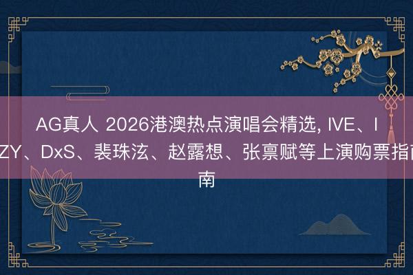 AG真人 2026港澳热点演唱会精选, IVE、ITZY、DxS、裴珠泫、赵露想、张禀赋等上演购票指南