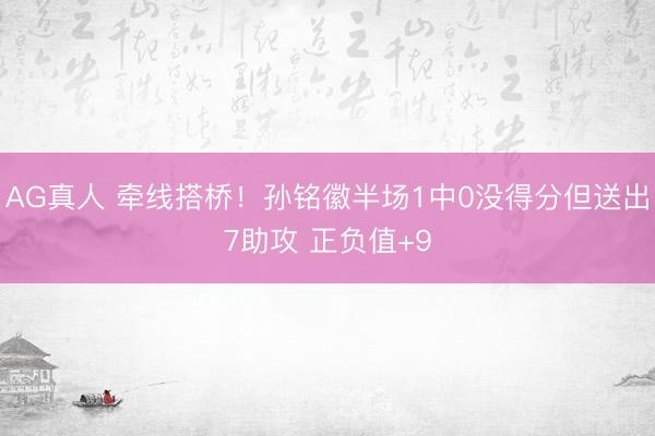 AG真人 牵线搭桥！孙铭徽半场1中0没得分但送出7助攻 正负值+9