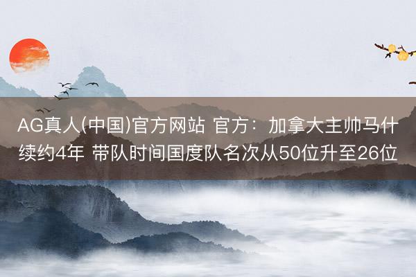 AG真人(中国)官方网站 官方：加拿大主帅马什续约4年 带队