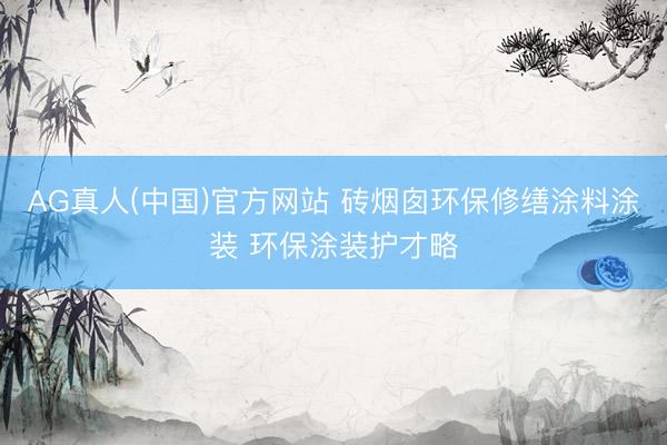 AG真人(中国)官方网站 砖烟囱环保修缮涂料涂装 环保涂装护才略