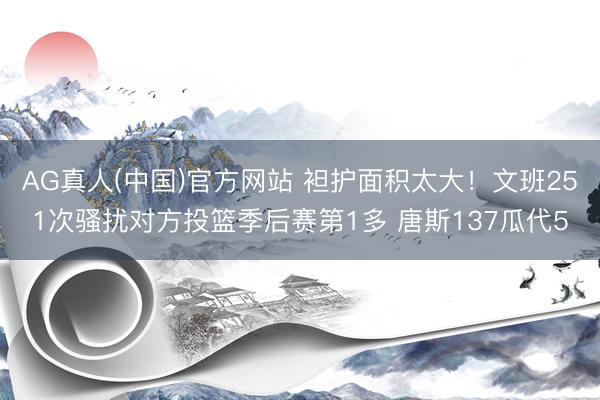 AG真人(中国)官方网站 袒护面积太大！文班251次骚扰对方投篮季后赛第1多 唐斯137瓜代5