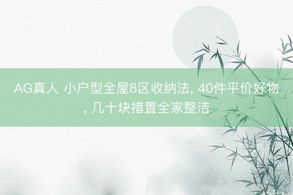 AG真人 小户型全屋8区收纳法， 40件平价好物， 几十块措置全家整洁