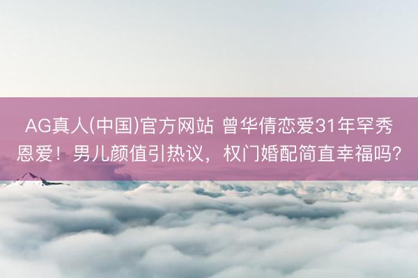 AG真人(中国)官方网站 曾华倩恋爱31年罕秀恩爱！男儿颜值引热议，权门婚配简直幸福吗？