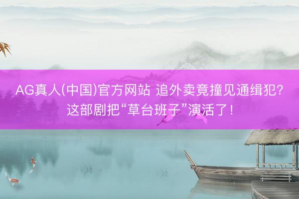 AG真人(中国)官方网站 追外卖竟撞见通缉犯？这部剧把“草台班子”演活了！
