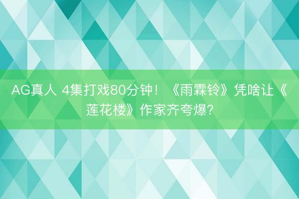 AG真人 4集打戏80分钟!《雨霖铃》凭啥让《莲花楼》作家齐夸爆?