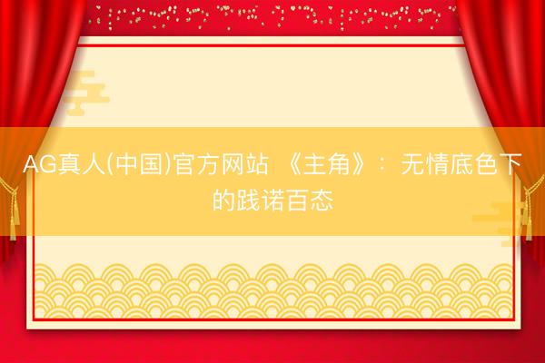 AG真人(中国)官方网站 《主角》:无情底色下的践诺百态