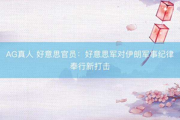 AG真人 好意思官员:好意思军对伊朗军事纪律奉行新打击