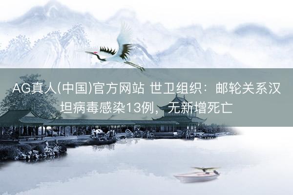 AG真人(中国)官方网站 世卫组织：邮轮关系汉坦病毒感染13例，无新增死亡