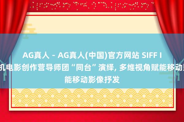 AG真人 - AG真人(中国)官方网站 SIFF ING丨手机电影创作营导师团“同台”演绎， 多维视角赋能移动影像抒发