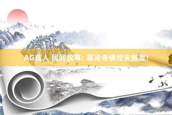 AG真人 民间故事: 寒冷寺佛经失贼案!