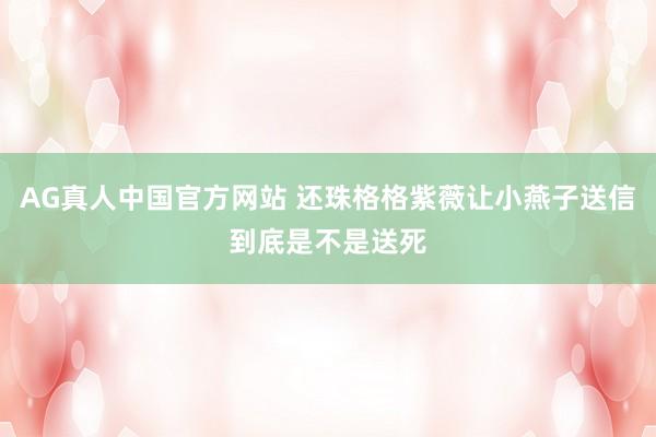 AG真人中国官方网站 还珠格格紫薇让小燕子送信到底是不是送死