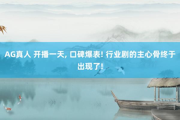 AG真人 开播一天, 口碑爆表! 行业剧的主心骨终于出现了!