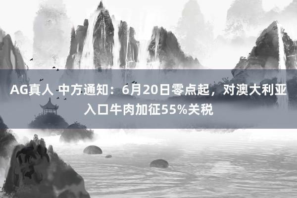 AG真人 中方通知:6月20日零点起,对澳大利亚入口牛肉加征55%关税