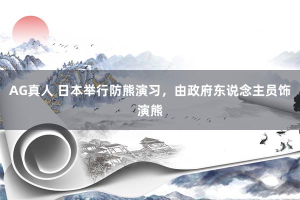 AG真人 日本举行防熊演习，由政府东说念主员饰演熊